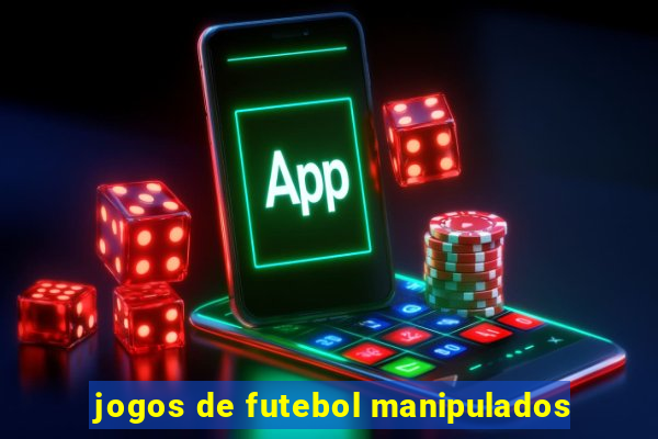 jogos de futebol manipulados